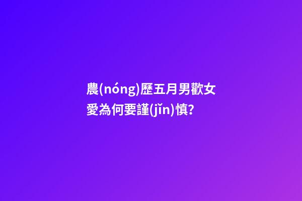 農(nóng)歷五月男歡女愛為何要謹(jǐn)慎？