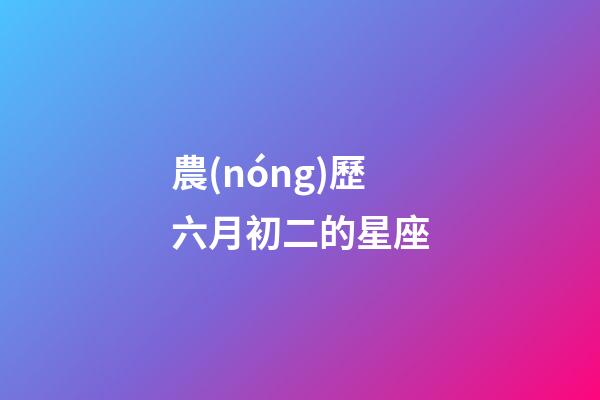 農(nóng)歷六月初二的星座-第1張-星座運(yùn)勢-玄機(jī)派