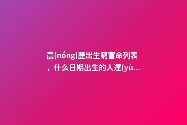 農(nóng)歷出生窮富命列表，什么日期出生的人運(yùn)氣很好