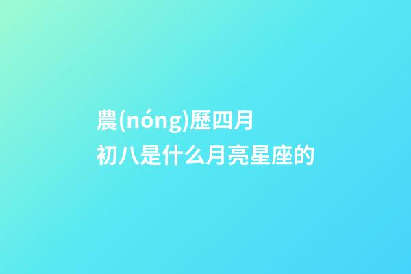 農(nóng)歷四月初八是什么月亮星座的-第1張-星座運(yùn)勢(shì)-玄機(jī)派