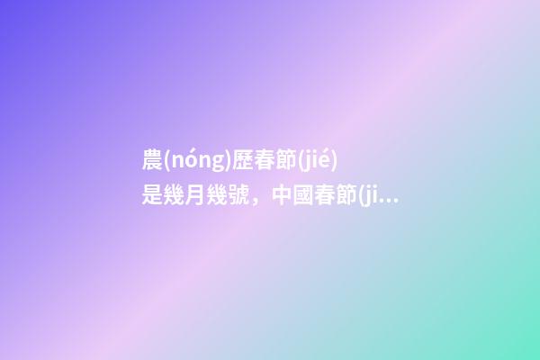 農(nóng)歷春節(jié)是幾月幾號，中國春節(jié)還是農(nóng)歷春節(jié)-第1張-觀點-玄機派