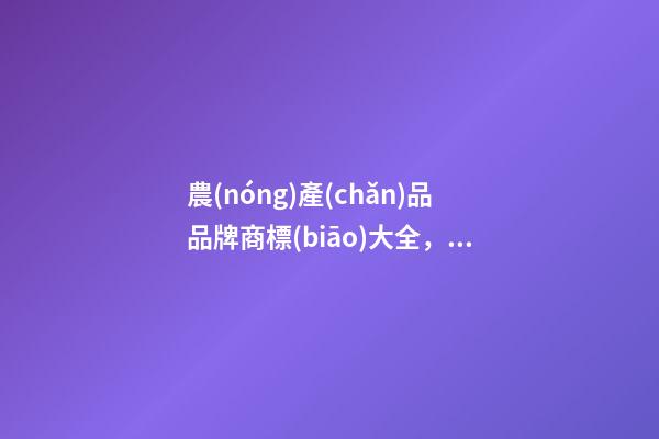 農(nóng)產(chǎn)品品牌商標(biāo)大全，農(nóng)產(chǎn)品品牌起名注意事項(xiàng)-第1張-商標(biāo)起名-玄機(jī)派