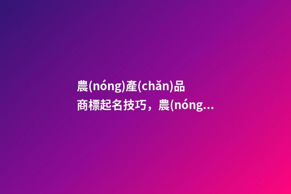 農(nóng)產(chǎn)品商標起名技巧，農(nóng)產(chǎn)品商標起名大全推薦