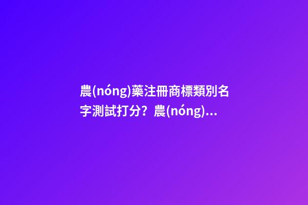 農(nóng)藥注冊商標類別名字測試打分？農(nóng)藥注冊商標起名大全名字推薦-第1張-商標起名-玄機派
