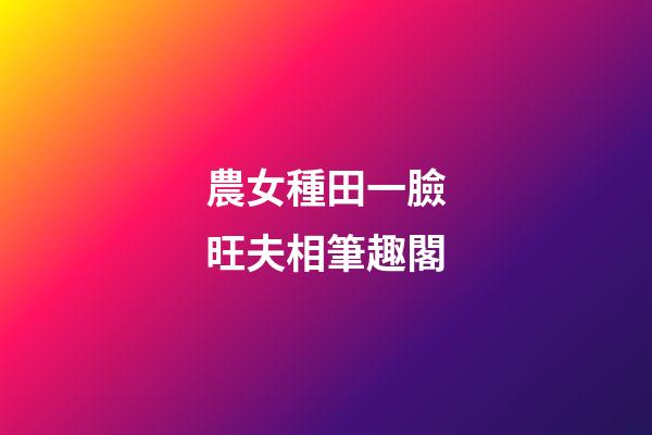 農女種田一臉旺夫相筆趣閣