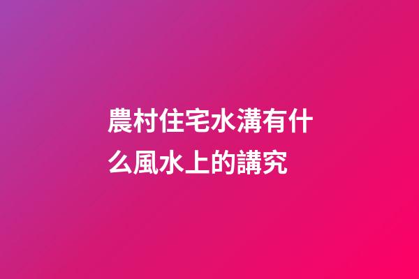 農村住宅水溝有什么風水上的講究