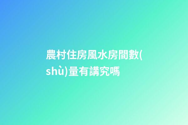 農村住房風水房間數(shù)量有講究嗎