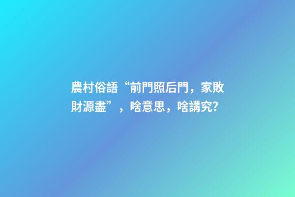 農村俗語“前門照后門，家敗財源盡”，啥意思，啥講究？