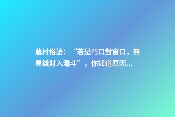 農村俗語：“若是門口對窗口，無異錢財入漏斗”，你知道原因嗎？