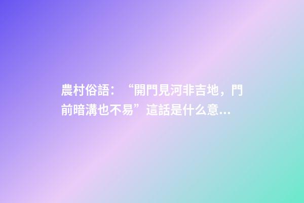 農村俗語：“開門見河非吉地，門前暗溝也不易”這話是什么意思？