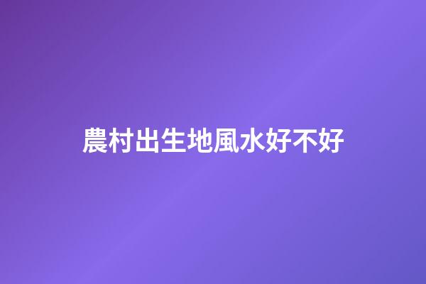 農村出生地風水好不好