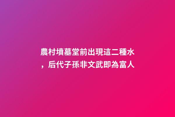 農村墳墓堂前出現這二種水，后代子孫非文武即為富人