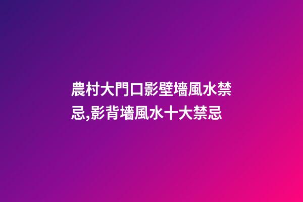 農村大門口影壁墻風水禁忌,影背墻風水十大禁忌