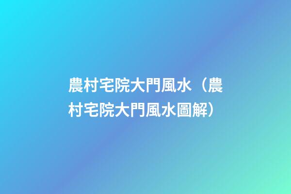 農村宅院大門風水（農村宅院大門風水圖解）
