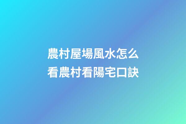 農村屋場風水怎么看農村看陽宅口訣