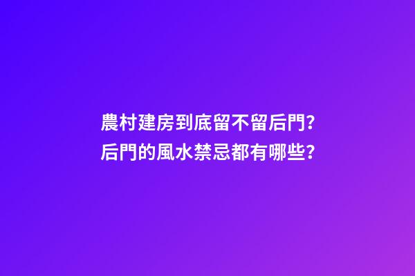 農村建房到底留不留后門？后門的風水禁忌都有哪些？