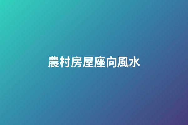 農村房屋座向風水