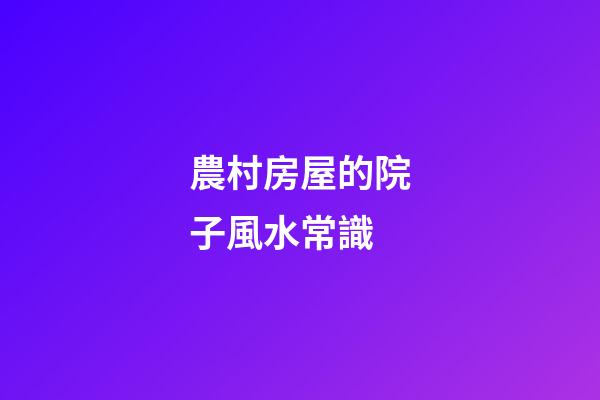 農村房屋的院子風水常識