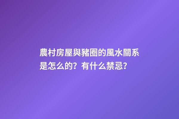 農村房屋與豬圈的風水關系是怎么的？有什么禁忌？