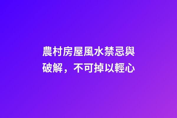 農村房屋風水禁忌與破解，不可掉以輕心