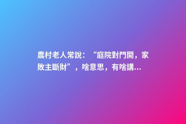 農村老人常說：“庭院對門開，家敗主斷財”，啥意思，有啥講究