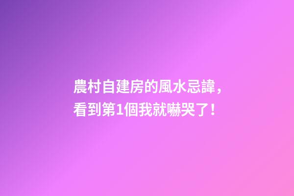 農村自建房的風水忌諱，看到第1個我就嚇哭了！