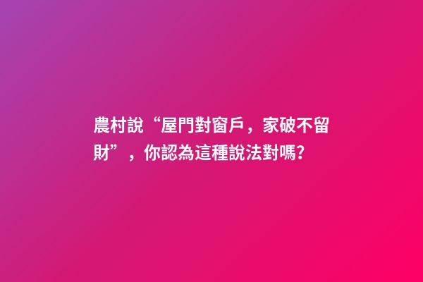 農村說“屋門對窗戶，家破不留財”，你認為這種說法對嗎？