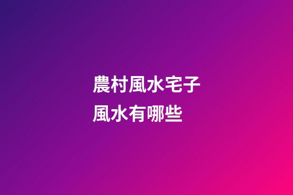 農村風水宅子風水有哪些