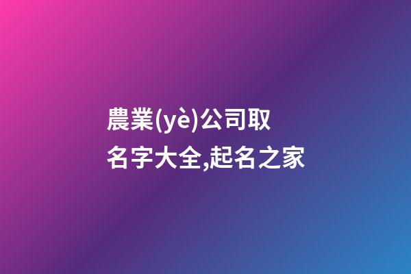 農業(yè)公司取名字大全,起名之家-第1張-公司起名-玄機派