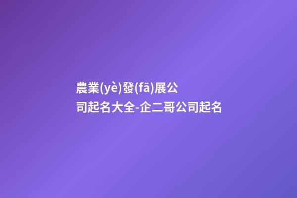 農業(yè)發(fā)展公司起名大全-企二哥公司起名-第1張-公司起名-玄機派