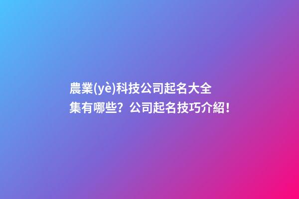 農業(yè)科技公司起名大全集有哪些？公司起名技巧介紹！-第1張-公司起名-玄機派