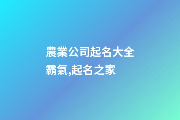 農業公司起名大全霸氣,起名之家-第1張-公司起名-玄機派