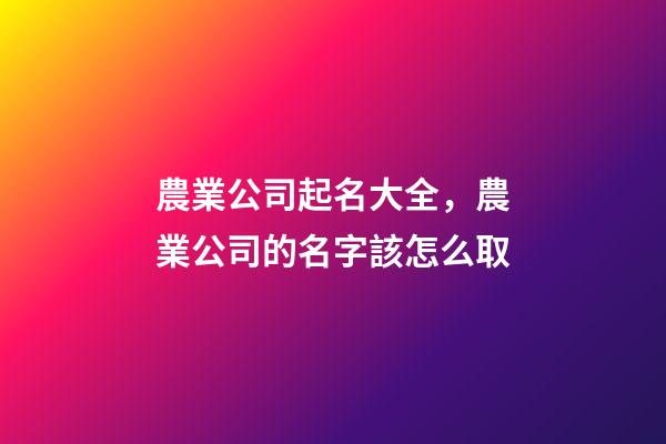 農業公司起名大全，農業公司的名字該怎么取