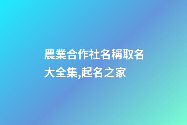 農業合作社名稱取名大全集,起名之家-第1張-店鋪起名-玄機派