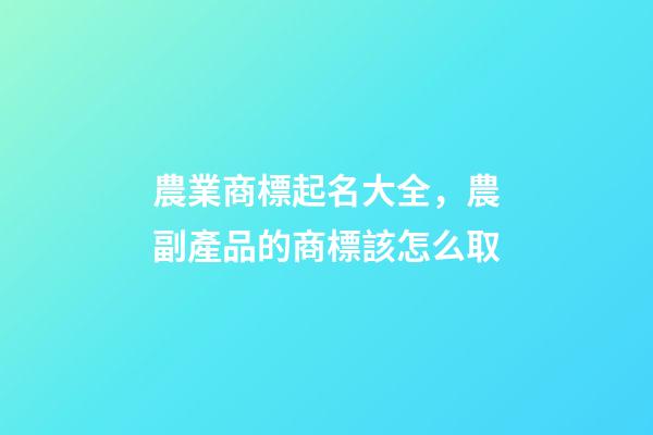 農業商標起名大全，農副產品的商標該怎么取-第1張-商標起名-玄機派