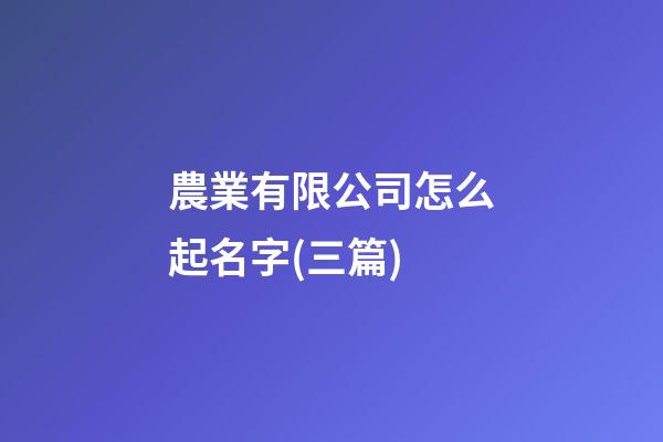 農業有限公司怎么起名字(三篇)-第1張-公司起名-玄機派