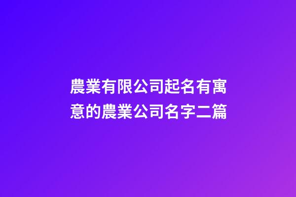 農業有限公司起名有寓意的農業公司名字二篇-第1張-公司起名-玄機派