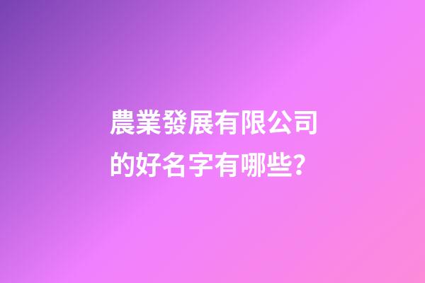 農業發展有限公司的好名字有哪些？-第1張-公司起名-玄機派