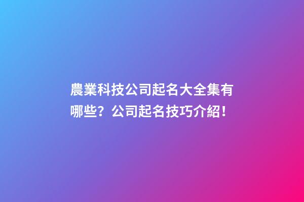 農業科技公司起名大全集有哪些？公司起名技巧介紹！-第1張-公司起名-玄機派