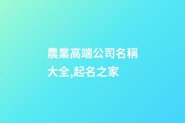 農業高端公司名稱大全,起名之家-第1張-公司起名-玄機派