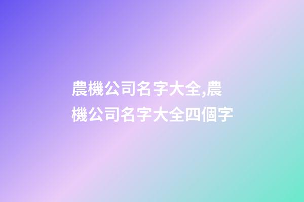 農機公司名字大全,農機公司名字大全四個字-第1張-公司起名-玄機派