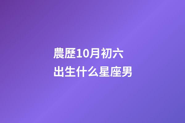 農歷10月初六出生什么星座男-第1張-星座運勢-玄機派