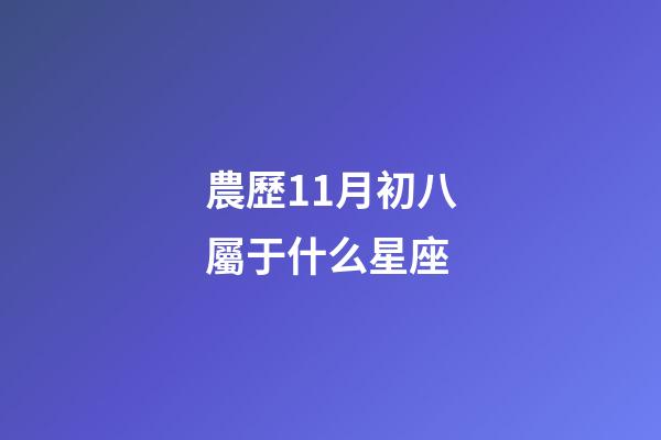 農歷11月初八屬于什么星座-第1張-星座運勢-玄機派