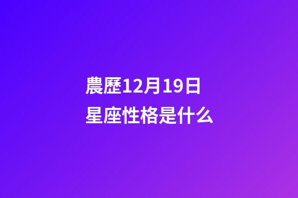 農歷12月19日星座性格是什么-第1張-星座運勢-玄機派