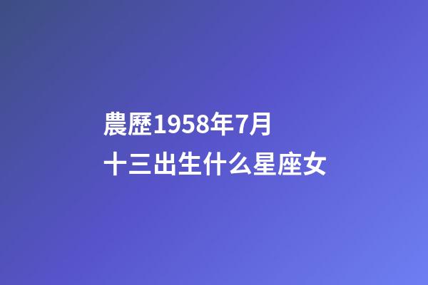 農歷1958年7月十三出生什么星座女-第1張-星座運勢-玄機派