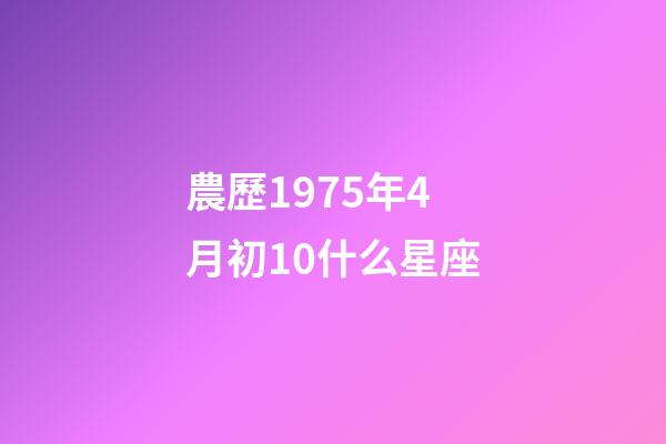 農歷1975年4月初10什么星座-第1張-星座運勢-玄機派