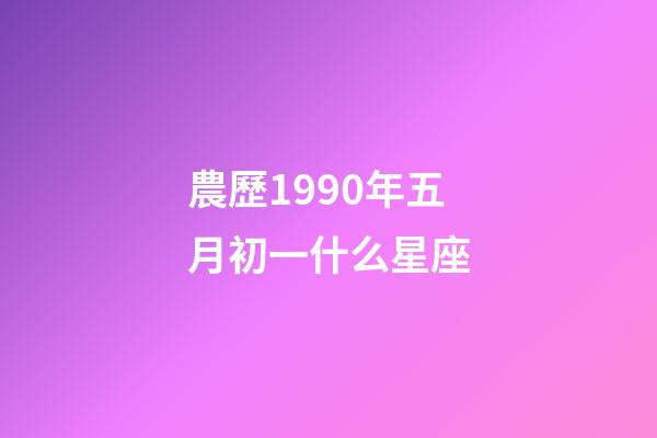 農歷1990年五月初一什么星座-第1張-星座運勢-玄機派
