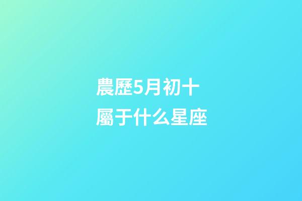 農歷5月初十屬于什么星座-第1張-星座運勢-玄機派