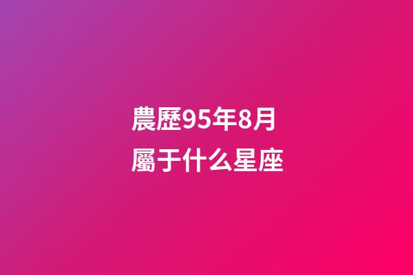 農歷95年8月屬于什么星座-第1張-星座運勢-玄機派