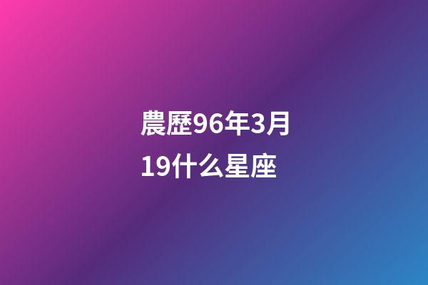 農歷96年3月19什么星座-第1張-星座運勢-玄機派